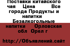 Поставки китайского чая  › Цена ­ 288 - Все города Продукты и напитки » Безалкогольные напитки   . Орловская обл.,Орел г.